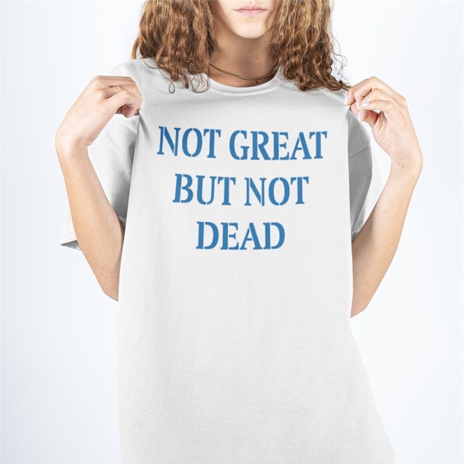 Not Great But Not Dead T Shirt