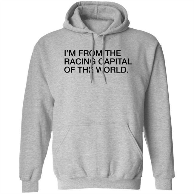 Obvious Shirts I'm From The Racing Capital Of The World Shirt Obvious Shirts I'm From The Racing Capital Of The World Shirt