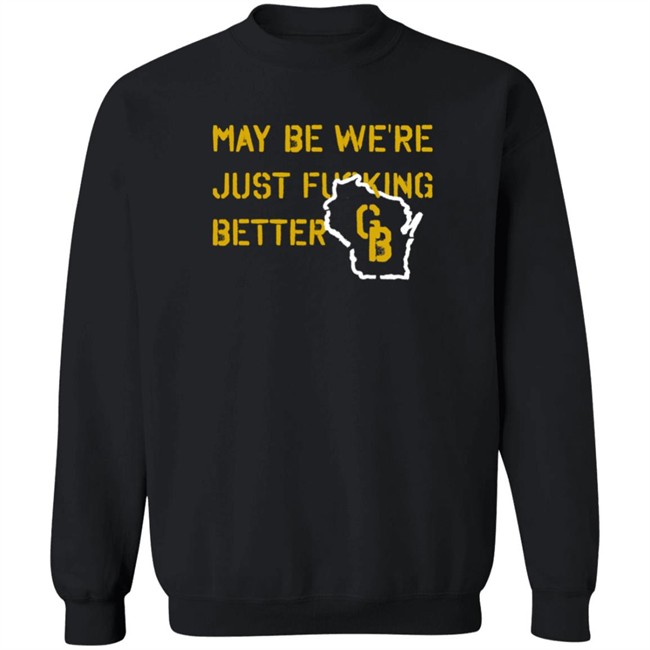 May Be We're Just Fucking Better Gb Shirt Go Pack Go Shirts May Be We're Just Fucking Better Gb Shirt Go Pack Go Shirts
