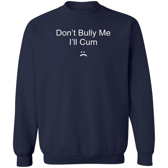 Don't Bully Me I'll Cum T Shirt Don't Bully Me I'll Cum T Shirt