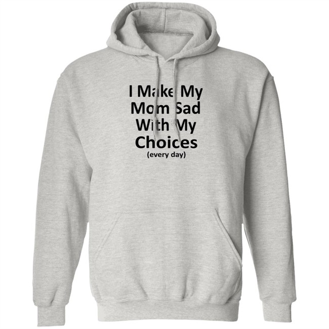 I Make My Mom Sad With My Choices Every Day Shirt I Make My Mom Sad With My Choices Every Day Shirt