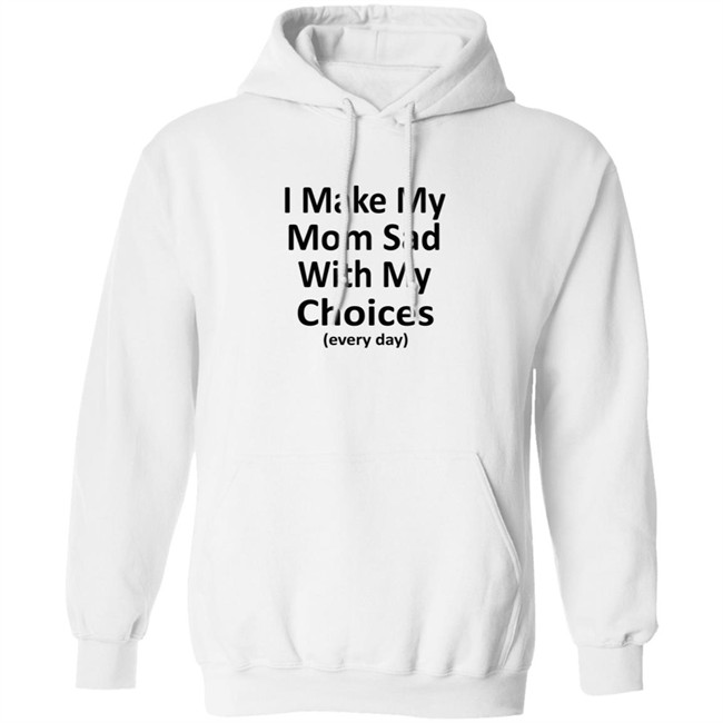 I Make My Mom Sad With My Choices Every Day Shirt I Make My Mom Sad With My Choices Every Day Shirt