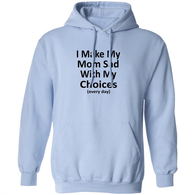 I Make My Mom Sad With My Choices Every Day Shirt I Make My Mom Sad With My Choices Every Day Shirt