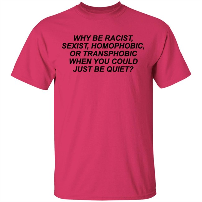 Why Be Racist Sexist Homophobic Or Transphobic When you could just be quiet Shirt LGBTQ White Shirts Why Be Racist Sexist Homophobic Or Transphobic When you could just be quiet Shirt LGBTQ White Shirts