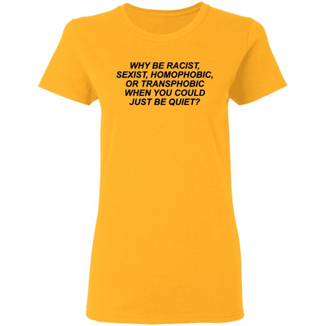 Why Be Racist Sexist Homophobic Or Transphobic When you could just be quiet Shirt LGBTQ White Shirts Why Be Racist Sexist Homophobic Or Transphobic When you could just be quiet Shirt LGBTQ White Shirts
