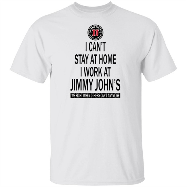 I cant stay at home I work at Jimmy Johns we fight when others can't anymore shirt
