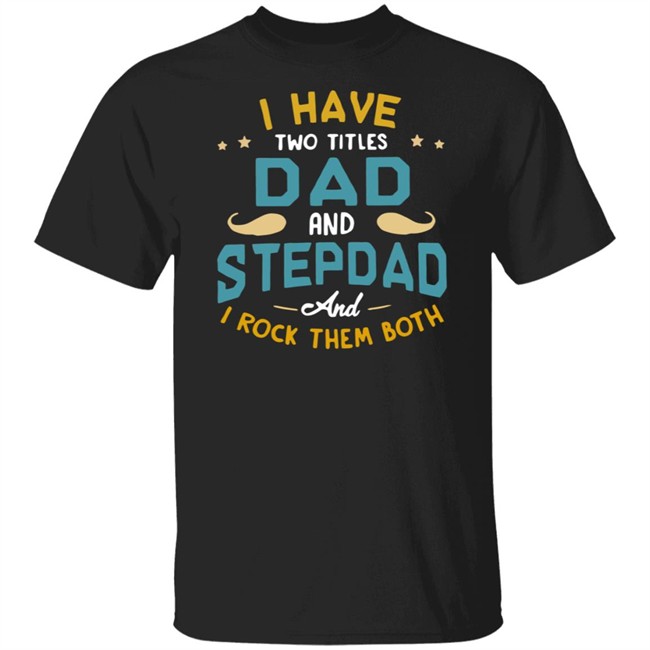 I Have Two Titles Dad And Stepdad And I Rock Them Both Father’s Day shirt