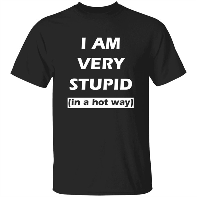 I Am Very Stupid In A Hot Way SweatShirt I Am Very Stupid In A Hot Way SweatShirt