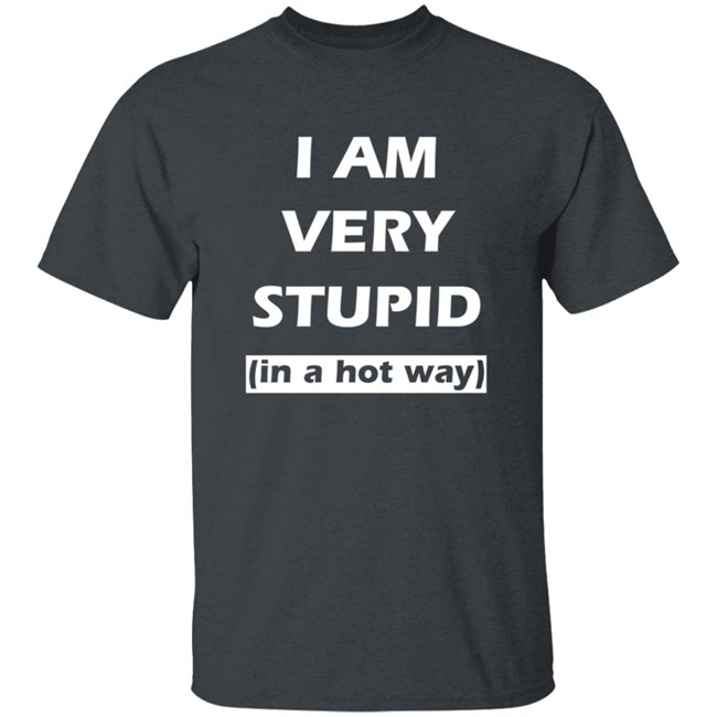 I Am Very Stupid In A Hot Way SweatShirt I Am Very Stupid In A Hot Way SweatShirt