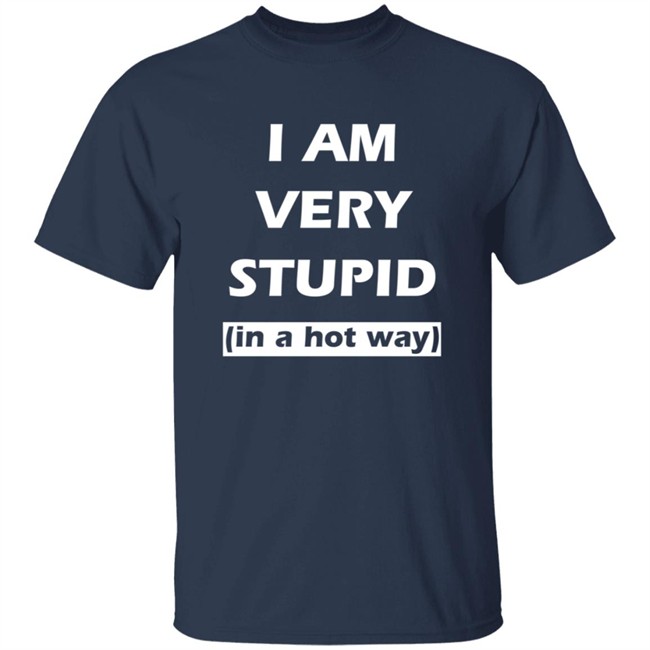 I Am Very Stupid In A Hot Way SweatShirt I Am Very Stupid In A Hot Way SweatShirt