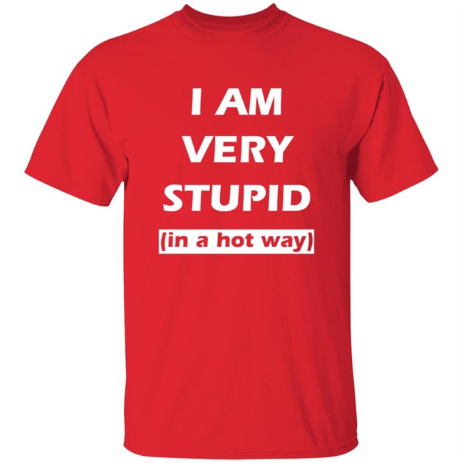 I Am Very Stupid In A Hot Way SweatShirt I Am Very Stupid In A Hot Way SweatShirt