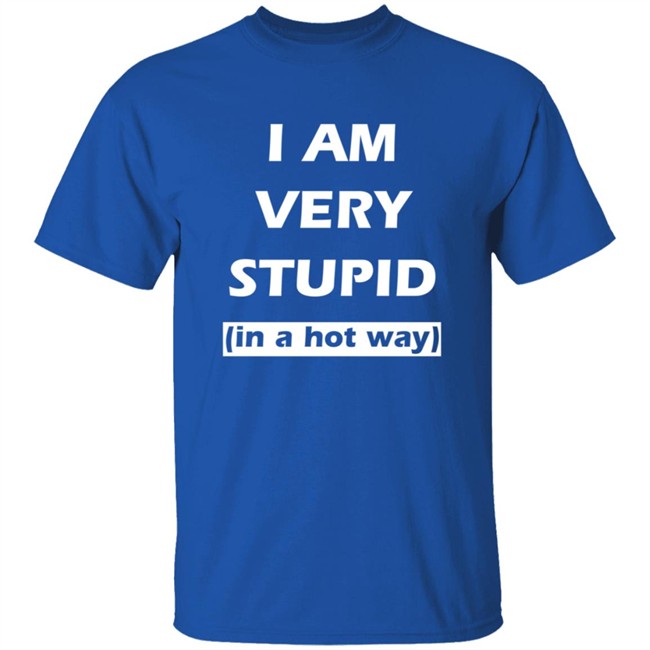 I Am Very Stupid In A Hot Way SweatShirt I Am Very Stupid In A Hot Way SweatShirt