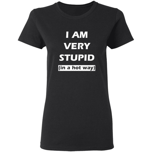 I Am Very Stupid In A Hot Way SweatShirt I Am Very Stupid In A Hot Way SweatShirt