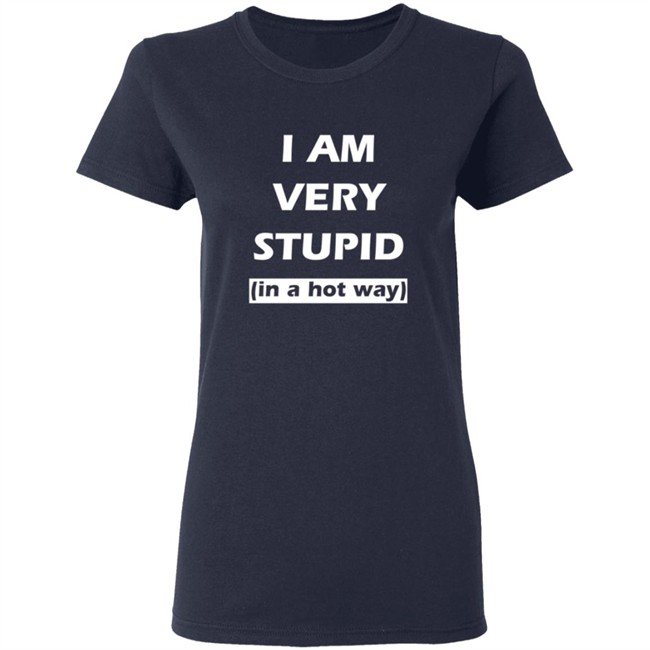 I Am Very Stupid In A Hot Way SweatShirt I Am Very Stupid In A Hot Way SweatShirt