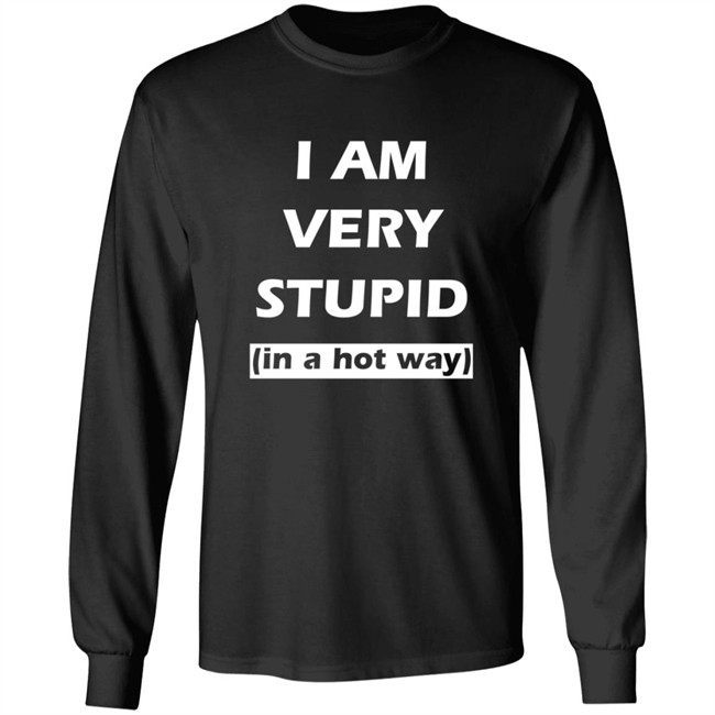 I Am Very Stupid In A Hot Way SweatShirt I Am Very Stupid In A Hot Way SweatShirt