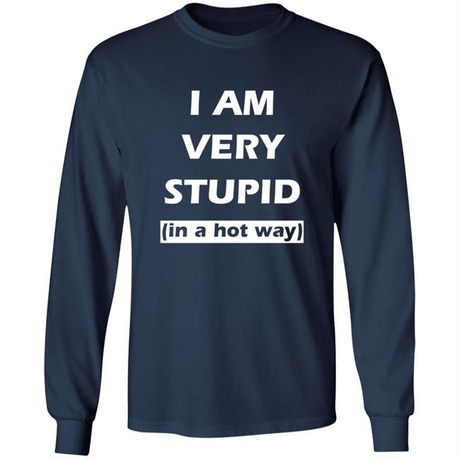 I Am Very Stupid In A Hot Way SweatShirt I Am Very Stupid In A Hot Way SweatShirt
