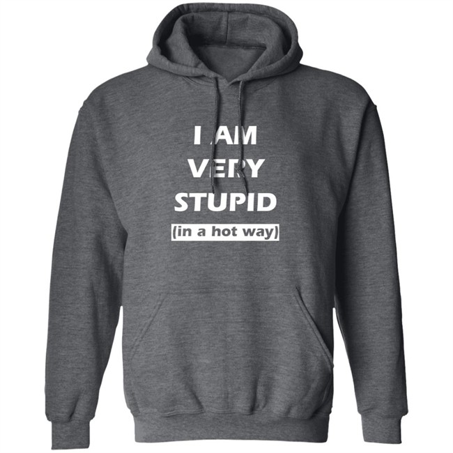 I Am Very Stupid In A Hot Way SweatShirt I Am Very Stupid In A Hot Way SweatShirt
