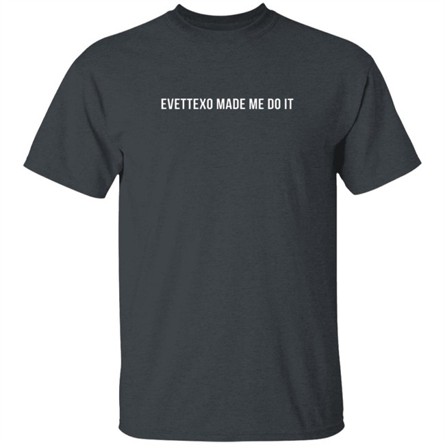 Evettexo Merch Evettexo Made Me Do It Tee Shirt Evettexo Merch Evettexo Made Me Do It Tee Shirt
