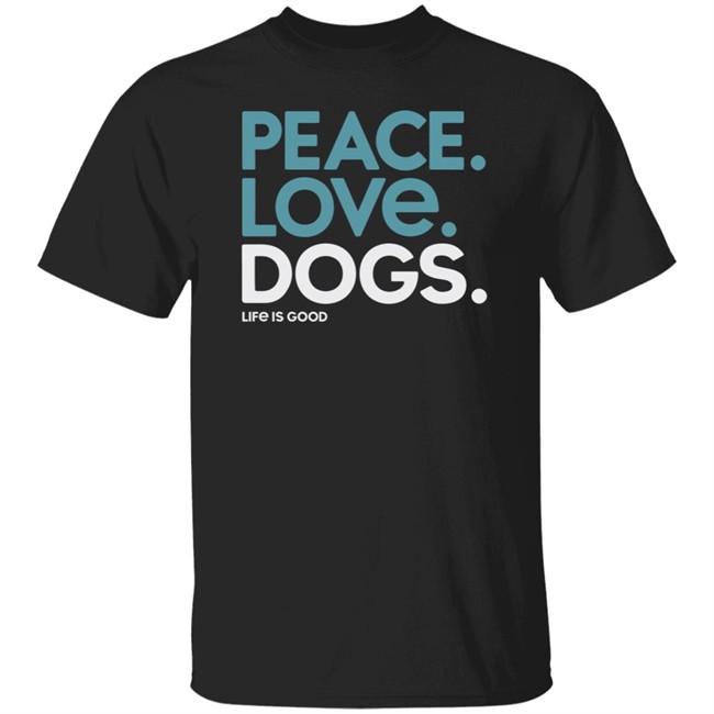 Peace Love Dogs Life Is Good Shirt Life Is Good T Shirts Peace Love Dogs Shirt