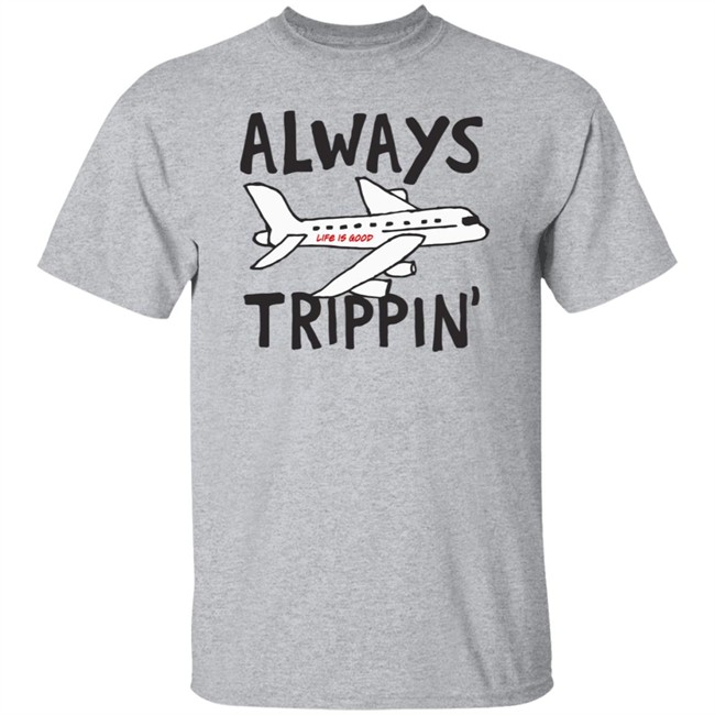 Always Trippin Life Is Good Shirt e Is Good T Shirts Always Trippin' Shirt