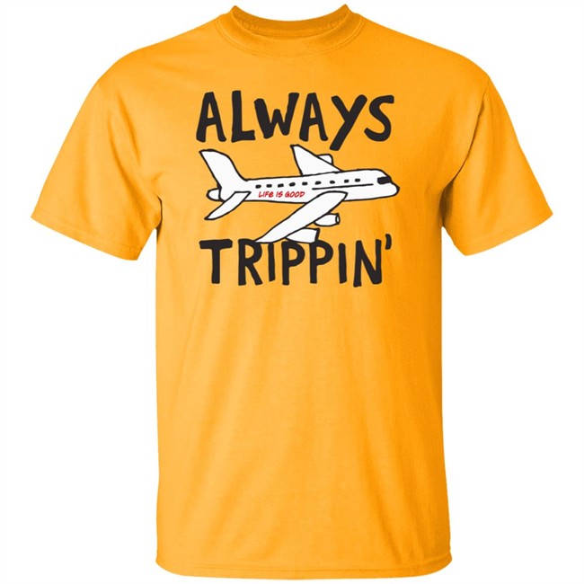 Always Trippin Life Is Good Shirt e Is Good T Shirts Always Trippin' Shirt Always Trippin Life Is Good Shirt e Is Good T Shirts Always Trippin' Shirt