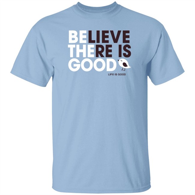Be the Good Life Is Good Shirt Life Is Good T Shirts Be the Good Belive There Is Good Shirt Be the Good Life Is Good Shirt Life Is Good T Shirts Be the Good Belive There Is Good Shirt