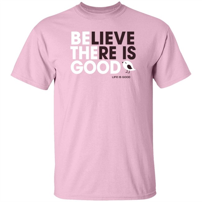 Be the Good Life Is Good Shirt Life Is Good T Shirts Be the Good Belive There Is Good Shirt Be the Good Life Is Good Shirt Life Is Good T Shirts Be the Good Belive There Is Good Shirt