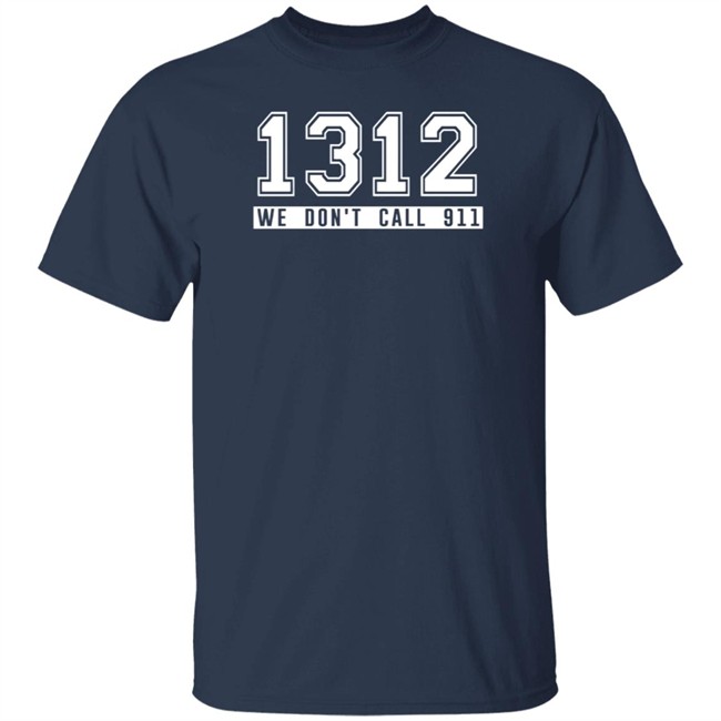 1312 Shirt 1312 We Don't Call 911 T Shirt 1312 Shirt 1312 We Don't Call 911 T Shirt