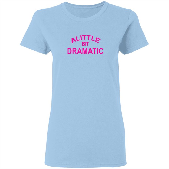 A Little Bit Dramatic New Lady Tee Shirt A Little Bit Dramatic New Lady Tee Shirt