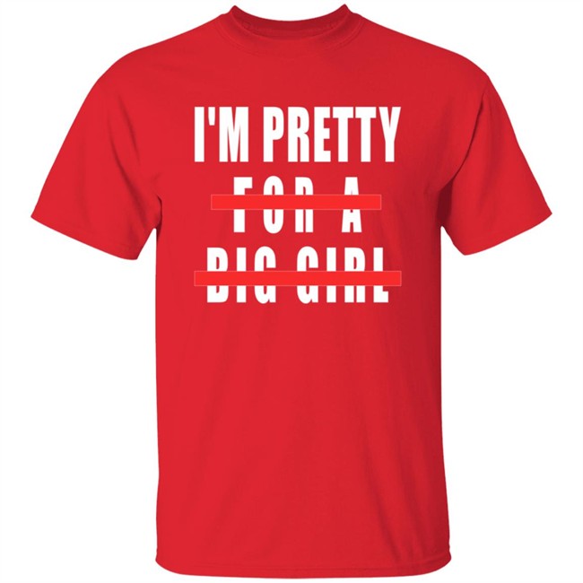 I'm Pretty For A Big Girl Shirt I'm Pretty For A Big Girl Shirt