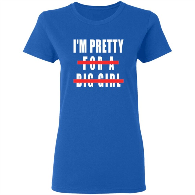 I'm Pretty For A Big Girl Shirt I'm Pretty For A Big Girl Shirt