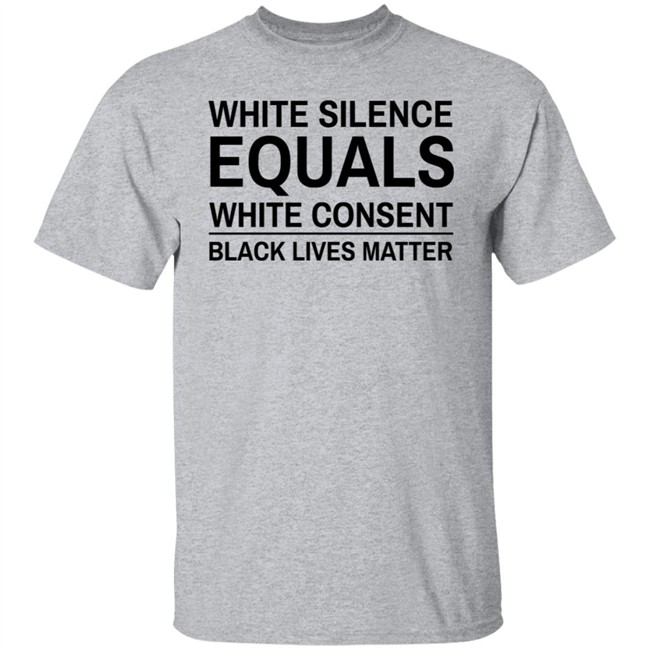 White Silence Equals White Consent T Shirt Black Lives Matter T Shirts White Silence Equals White Consent Black Lives Matter Shirt White Silence Equals White Consent T Shirt Black Lives Matter T Shirts White Silence Equals White Consent Black Lives Matter Shirt