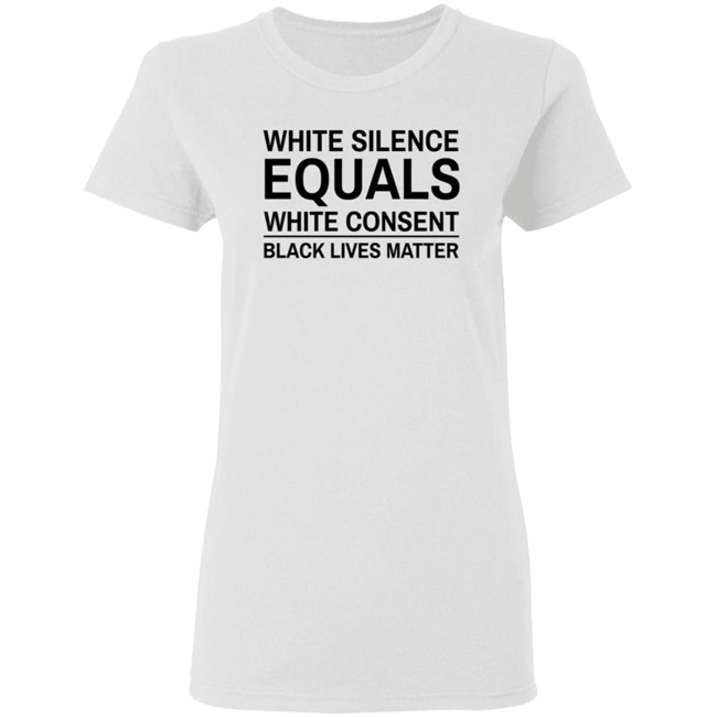 White Silence Equals White Consent T Shirt Black Lives Matter T Shirts White Silence Equals White Consent Black Lives Matter Shirt White Silence Equals White Consent T Shirt Black Lives Matter T Shirts White Silence Equals White Consent Black Lives Matter Shirt