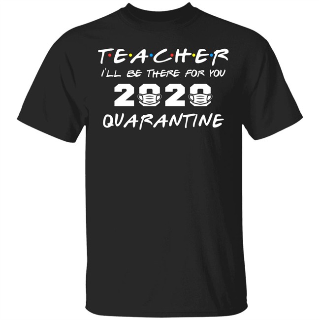 Teacher Quarantine Shirt Teacher I'll Be There For You 2020 Quarantine Black Tee Shirts