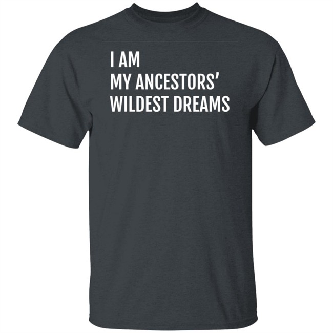 I Am My Ancestors Wildest Dreams Shirt I Am My Ancestors' Wildest Dreams Shirt I Am My Ancestors Wildest Dreams Shirt I Am My Ancestors' Wildest Dreams Shirt
