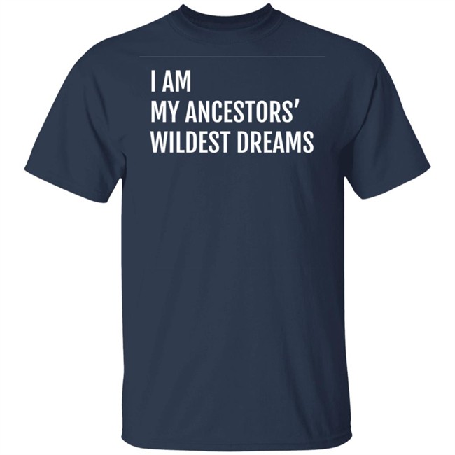 I Am My Ancestors Wildest Dreams Shirt I Am My Ancestors' Wildest Dreams Shirt I Am My Ancestors Wildest Dreams Shirt I Am My Ancestors' Wildest Dreams Shirt