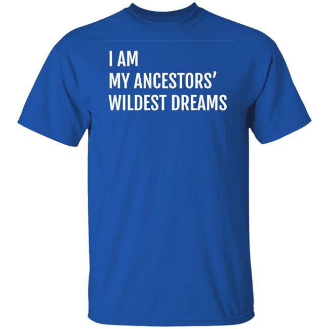 I Am My Ancestors Wildest Dreams Shirt I Am My Ancestors' Wildest Dreams Shirt I Am My Ancestors Wildest Dreams Shirt I Am My Ancestors' Wildest Dreams Shirt