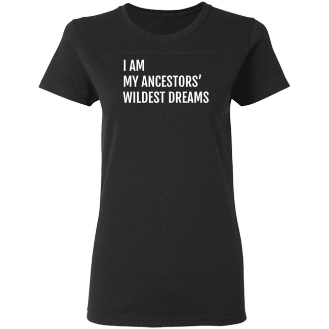 I Am My Ancestors Wildest Dreams Shirt I Am My Ancestors' Wildest Dreams Shirt I Am My Ancestors Wildest Dreams Shirt I Am My Ancestors' Wildest Dreams Shirt