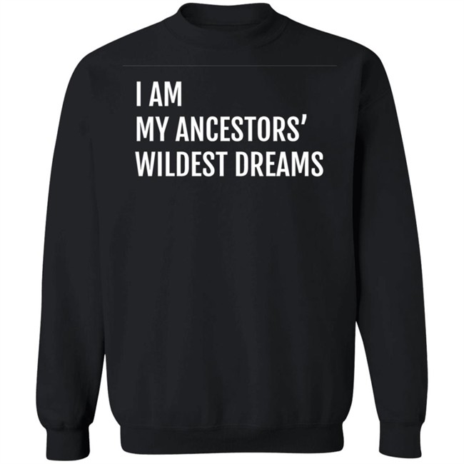 I Am My Ancestors Wildest Dreams Shirt I Am My Ancestors' Wildest Dreams Shirt I Am My Ancestors Wildest Dreams Shirt I Am My Ancestors' Wildest Dreams Shirt