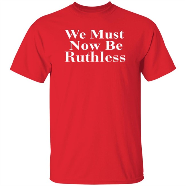 RBG Beckley We Must Now Be Ruthless Tee Shirt RBG Beckley We Must Now Be Ruthless Tee Shirt