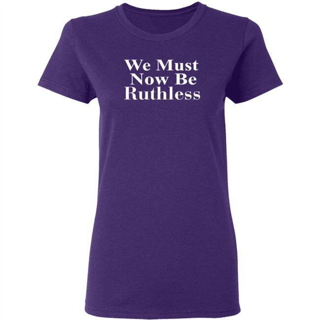 RBG Beckley We Must Now Be Ruthless Tee Shirt