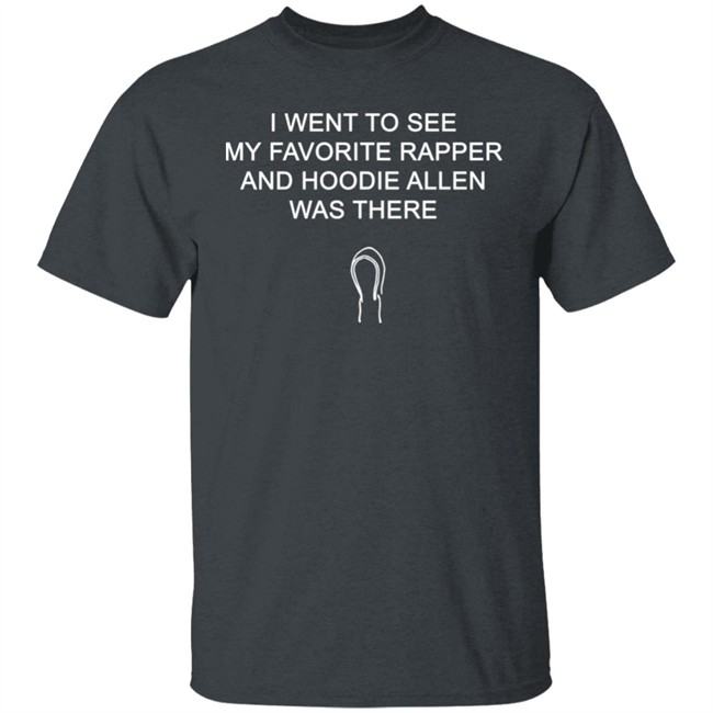 Favorite Rapper Hoodieallen T Shirt I WENT TO SEE MY FAVORITE RAPPER AND HOODIE ALLEN WAS THERE Favorite Rapper Hoodieallen T Shirt I WENT TO SEE MY FAVORITE RAPPER AND HOODIE ALLEN WAS THERE