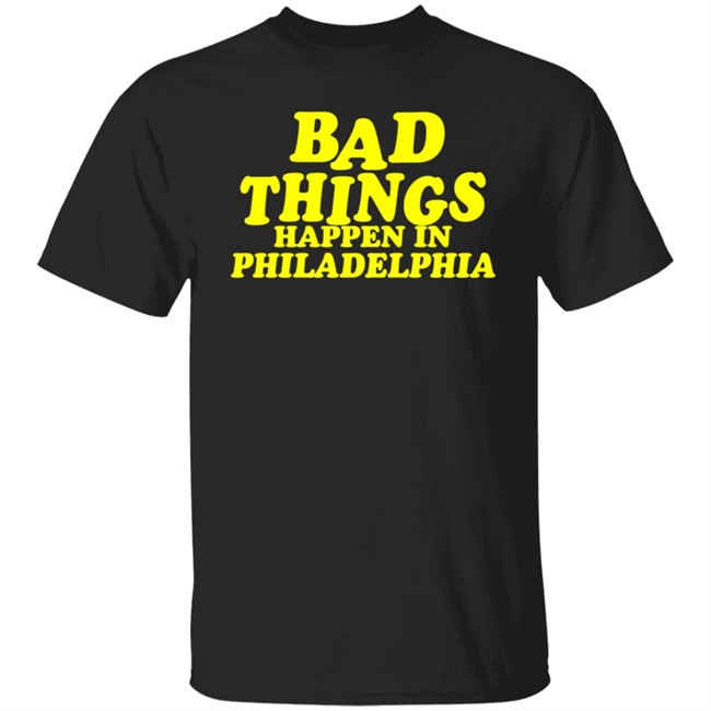 Presidents Ridiculous Quote-Bad Things Happen in Philadelphia Shirt