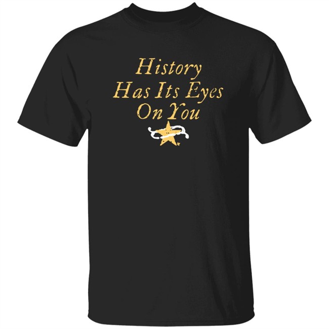 History Has Its Eyes On You Tee Shirt