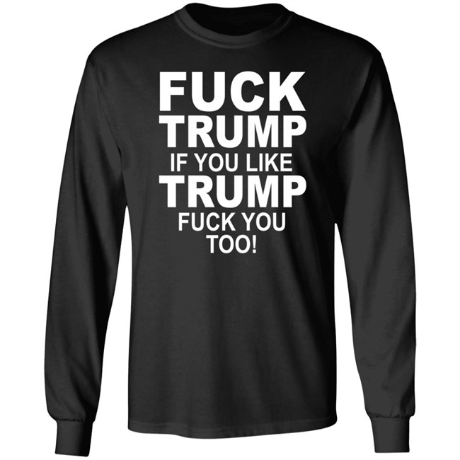 Fuck Trump If You Like Trump Fuck You Too Shirt Fuck Trump If You Like Trump Fuck You Too Shirt