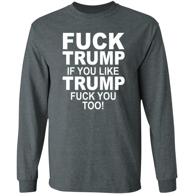 Fuck Trump If You Like Trump Fuck You Too Shirt Fuck Trump If You Like Trump Fuck You Too Shirt