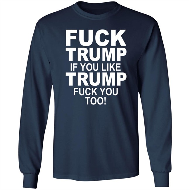 Fuck Trump If You Like Trump Fuck You Too Shirt Fuck Trump If You Like Trump Fuck You Too Shirt