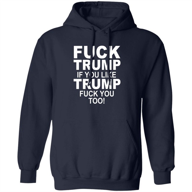 Fuck Trump If You Like Trump Fuck You Too Shirt Fuck Trump If You Like Trump Fuck You Too Shirt