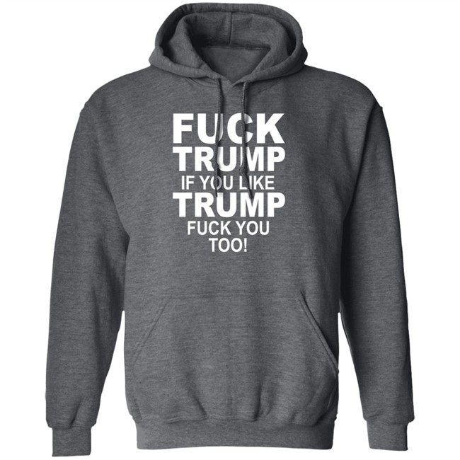 Fuck Trump If You Like Trump Fuck You Too Shirt Fuck Trump If You Like Trump Fuck You Too Shirt