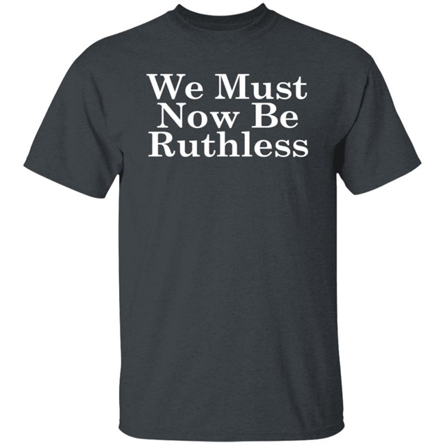 RBG We Must Now Be Ruthless Tee Shirt RBG We Must Now Be Ruthless Tee Shirt